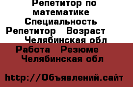 Репетитор по математике › Специальность ­ Репетитор › Возраст ­ 20 - Челябинская обл. Работа » Резюме   . Челябинская обл.